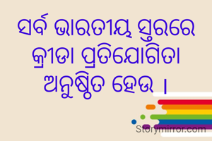 ସର୍ବ ଭାରତୀୟ ସ୍ତରରେ କ୍ରୀଡା ପ୍ରତିଯୋଗିତା
ଅନୁଷ୍ଠିତ ହେଉ ।