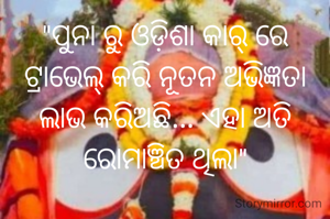 "ପୁନା ରୁ ଓଡ଼ିଶା କାର୍ ରେ ଟ୍ରାଭେଲ୍ କରି ନୂତନ ଅଭିଜ୍ଞତା ଲାଭ କରିଅଛି... ଏହା ଅତି ରୋମାଞ୍ଚିତ ଥିଲା"