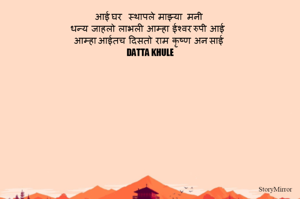 आई घर    स्थापले  माझ्या   मनी
धन्य  जाहलो  लाभली  आम्हा  ईश्वर रुपी  आई
आम्हा आईतच  दिसतो  राम  कृष्ण  अन साई
