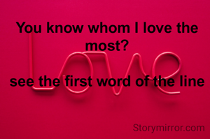 You know whom I love the most?

see the first word of the line
