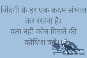 जिंदगी के हर एक कदम संभाल कर रखना है।
पता नही कोन गिराने की कोशिश करे।।