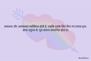 सफलता और असफलता व्यक्तिगत होती है, जबकि इसके लिए किए गए प्रयास द्वारा प्राप्त अनुभव से, पूरा समाज लाभान्वित होता है।