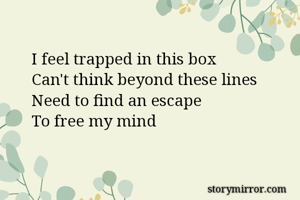 I feel trapped in this box
Can't think beyond these lines 
Need to find an escape 
To free my mind