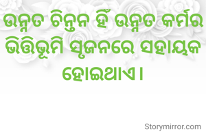 ଉନ୍ନତ ଚିନ୍ତନ ହିଁ ଉନ୍ନତ କର୍ମର ଭିତ୍ତିଭୂମି ସୃଜନରେ ସହାୟକ ହୋଇଥାଏ।