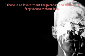 “There is no love without forgiveness, and there is no forgiveness without love.”