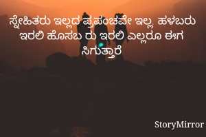 ಸ್ನೇಹಿತರು ಇಲ್ಲದ ಪ್ರಪಂಚವೇ ಇಲ್ಲ. ಹಳಬರು ಇರಲಿ ಹೊಸಬ ರು ಇರಲಿ ಎಲ್ಲರೂ ಈಗ  ಸಿಗುತ್ತಾರೆ 