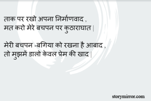 ताक पर रखो अपना निर्माणवाद ,
मत करो मेरे बचपन पर कुठाराघात | 

मेरी बचपन -बगिया को रखना है आबाद ,
तो मुझमें डालो केवल प्रेम की खाद | 
