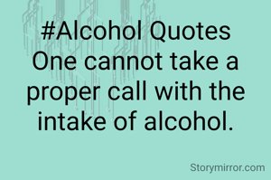 #Alcohol Quotes
One cannot take a proper call with the intake of alcohol.