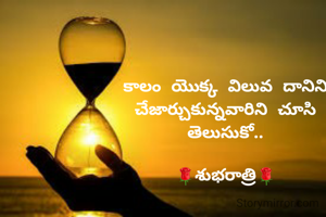 కాలం యొక్క విలువ దానిని చేజార్చుకున్నవారిని చూసి తెలుసుకో..

🌹శుభరాత్రి🌹