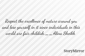 Respect the excellence of nature around you and lose yourself in it since individuals in this world are fair childish.