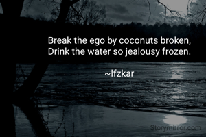 Break the ego by coconuts broken,
Drink the water so jealousy frozen.

~lfzkar