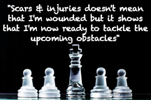 "Scars & injuries doesn't mean that I'm wounded but it shows that I'm now ready to tackle the upcoming obstacles"