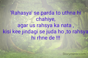 'Rahasya' se parda to uthna hi chahiye,
agar us rahsya ka nata ,
kisi kee jindagi se juda ho ,to rahsya hi rhne de !!!