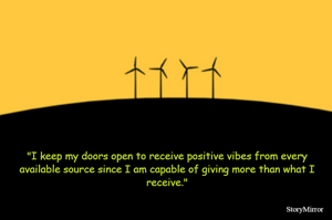 "I keep my doors open to receive positive vibes from every available source since I am capable of giving more than what I receive."