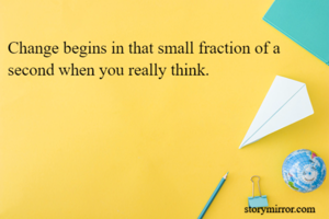Change begins in that small fraction of a second when you really think.