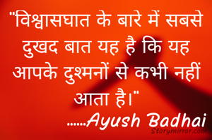 "विश्वासघात के बारे में सबसे दुखद बात यह है कि यह आपके दुश्मनों से कभी नहीं आता है।"
           ......Ayush Badhai 