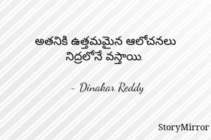 అతనికి ఉత్తమమైన ఆలోచనలు 
నిద్రలోనే వస్తాయి.

- Dinakar Reddy