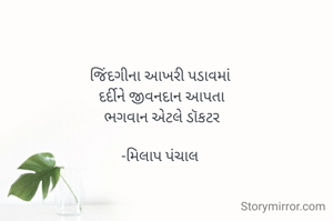 જિંદગીના આખરી પડાવમાં
 દર્દીને જીવનદાન આપતા
 ભગવાન એટલે ડૉકટર

-મિલાપ પંચાલ