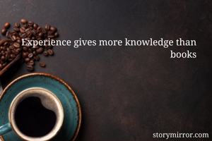 Experience gives more knowledge than books