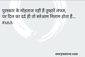 पुरस्कार के मोहताज नहीं हैं तुम्हारें लफ्ज,
पर दिल का दर्द ही तो सरेआम निलाम होता हैं...
#snA