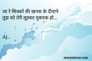 जा रे सिक्कों की खनक के दीवाने 
तुझ को तेरी मुहबत मुबारक हो...


Aj..