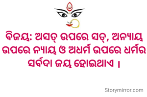 ବିଜୟ: ଅସତ୍ ଉପରେ ସତ୍, ଅନ୍ୟାୟ ଉପରେ ନ୍ୟାୟ ଓ ଅଧର୍ମ ଉପରେ ଧର୍ମର ସର୍ବଦା ଜୟ ହୋଇଥାଏ ।
