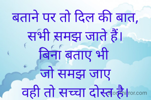 बताने पर तो दिल की बात,
सभी समझ जाते हैं।
बिना बताए भी 
जो समझ जाए
वही तो सच्चा दोस्त है।