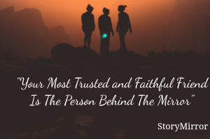 "Your Most Trusted and Faithful Friend Is The Person Behind The Mirror"