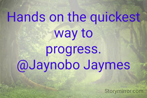 Hands on the quickest
way to
progress.
@Jaynobo Jaymes
