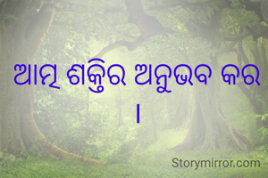 ଆତ୍ମ ଶକ୍ତିର ଅନୁଭବ କର ।