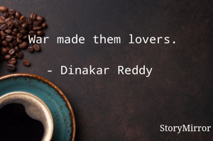 War made them lovers.

- Dinakar Reddy 