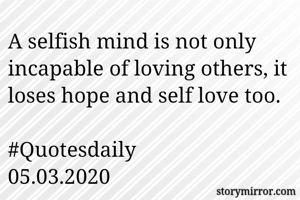 A selfish mind is not only incapable of loving others, it loses hope and self love too.

#Quotesdaily
05.03.2020