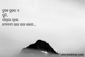 ଦୁଃଖ ସୁଖର ଏ
ସ୍ମୃତି, 
ସାଥିରେ ଥିଲେ
ଜୀବନଟା ଭରା ଭରା ଲାଗେ... 

