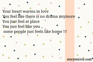 Your heart warms in love 
You feel like there is no drama anymore 
You just feel at place 
You just feel like you ..
 some people just feels like home !!!