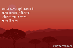 स्वागत करण्या सुर्य नारायणाचे
सज्ज आकाश,पृथ्वी,तारका
अतिथींचे स्वागत करण्या
सज्ज ही शाळा