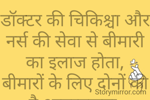 डॉक्टर की चिकिश्चा और नर्स की सेवा से बीमारी का इलाज होता,
बीमारों के लिए दोनों की है आबस्यकता.