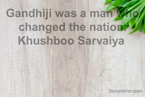 Gandhiji was a man who changed the nation.
Khushboo Sarvaiya 