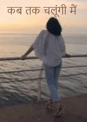 कब तक चलूंगी मैं