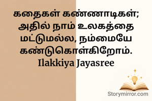 கதைகள் கண்ணாடிகள்; அதில் நாம் உலகத்தை மட்டுமல்ல, நம்மையே கண்டுகொள்கிறோம்.
Ilakkiya Jayasree