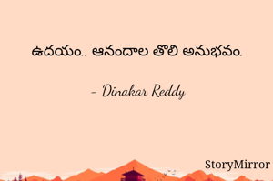 ఉదయం.. ఆనందాల తొలి అనుభవం.

- Dinakar Reddy