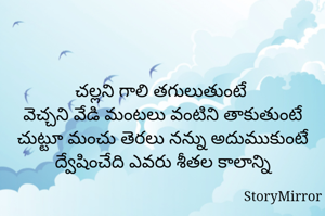 చల్లని గాలి తగులుతుంటే 
వెచ్చని వేడి మంటలు వంటిని తాకుతుంటే
చుట్టూ మంచు తెరలు నన్ను అదుముకుంటే
ద్వేషించేది ఎవరు శీతల కాలాన్ని