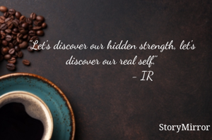 "Let's discover our hidden strength, let's discover our real self."
                   - IR