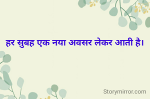हर सुबह एक नया अवसर लेकर आती है। 