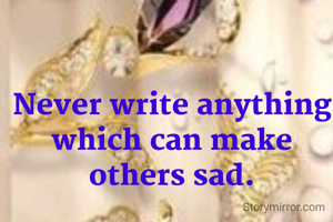 Never write anything which can make others sad.