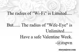 The radius of "Wi-Fi" is Limited.....

But...... The radius of "Wife-Eye" is Unlimited.......
Have a safe Valentine Week.
                                              -@itspvn