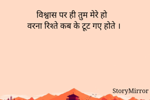 विश्वास पर ही तुम मेरे हो 
वरना रिश्ते कब के टूट गए होते ।