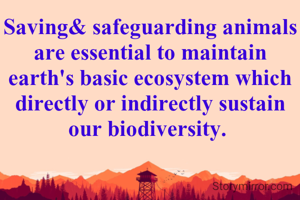 Saving& safeguarding animals are essential to maintain earth's basic ecosystem which directly or indirectly sustain our biodiversity. 