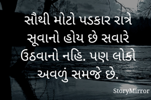 સૌથી મોટો પડકાર રાત્રે સૂવાનો હોય છે સવારે ઉઠવાનો નહિ. પણ લોકો અવળું સમજે છે.