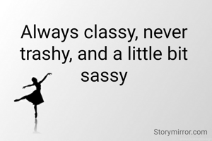 Always classy, never trashy, and a little bit sassy

