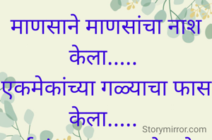 माणसाने माणसांचा नाश केला..... 
एकमेकांच्या गळ्याचा फास केला..... 
दुर्जनांच्या फार झाले स्तोम आता..... 
कलियुगाचा या कलीने ऱ्हास केला..... 